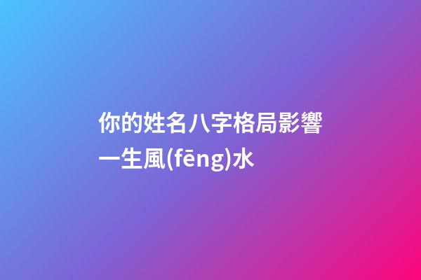 你的姓名八字格局影響一生風(fēng)水