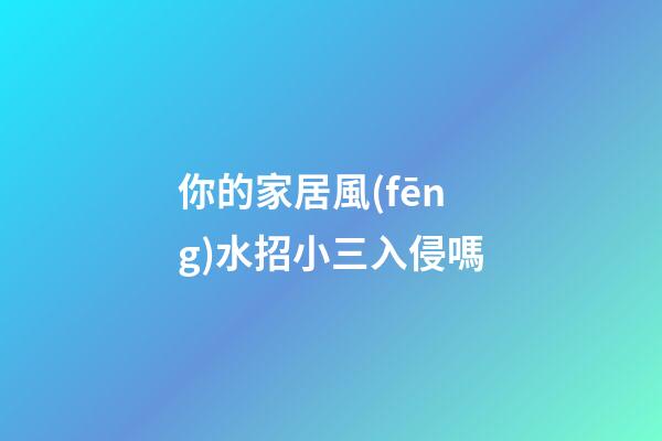 你的家居風(fēng)水招小三入侵嗎