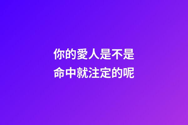 你的愛人是不是命中就注定的呢