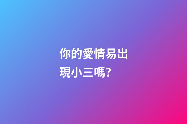 你的愛情易出現小三嗎？