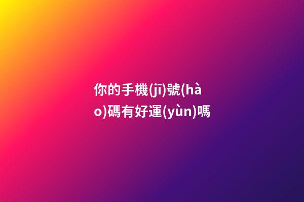 你的手機(jī)號(hào)碼有好運(yùn)嗎