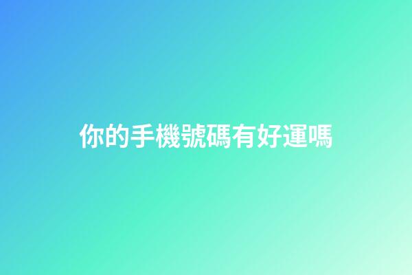 你的手機號碼有好運嗎