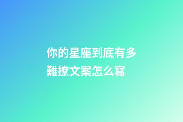 你的星座到底有多難撩文案怎么寫-第1張-星座運勢-玄機派