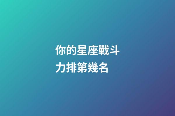 你的星座戰斗力排第幾名-第1張-星座運勢-玄機派