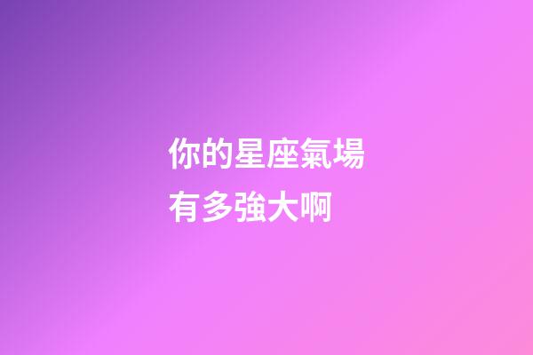 你的星座氣場有多強大啊-第1張-星座運勢-玄機派
