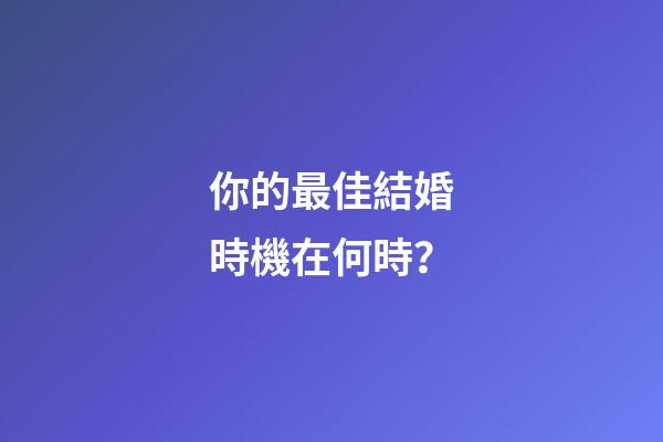 你的最佳結婚時機在何時？