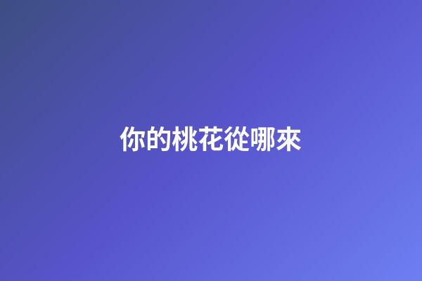 你的桃花從哪來