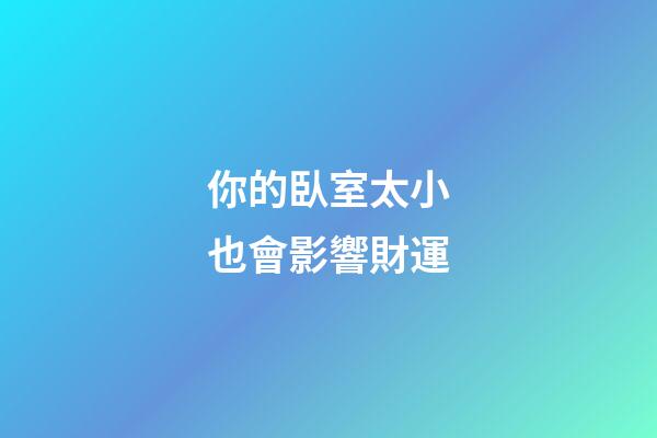 你的臥室太小也會影響財運