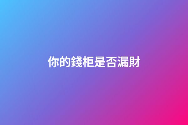 你的錢柜是否漏財