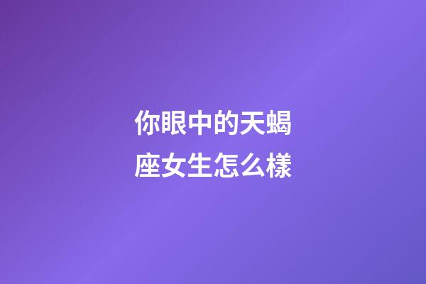 你眼中的天蝎座女生怎么樣-第1張-星座運勢-玄機派