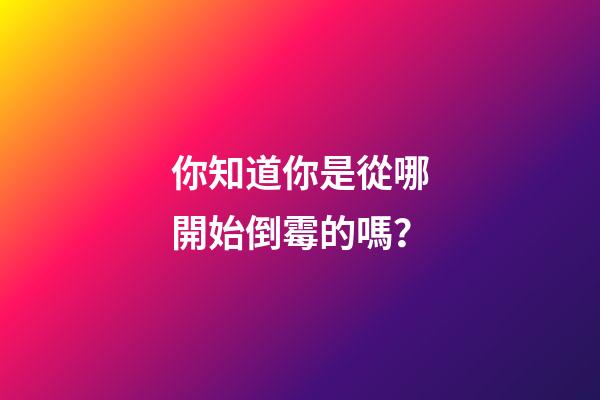 你知道你是從哪開始倒霉的嗎？