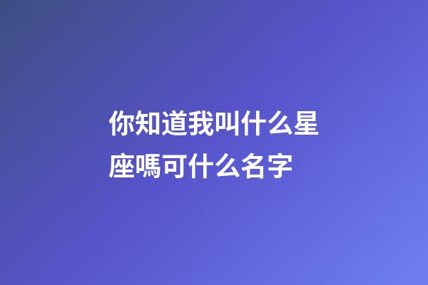 你知道我叫什么星座嗎可什么名字-第1張-星座運勢-玄機派