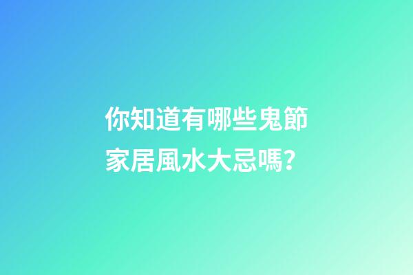 你知道有哪些鬼節家居風水大忌嗎？