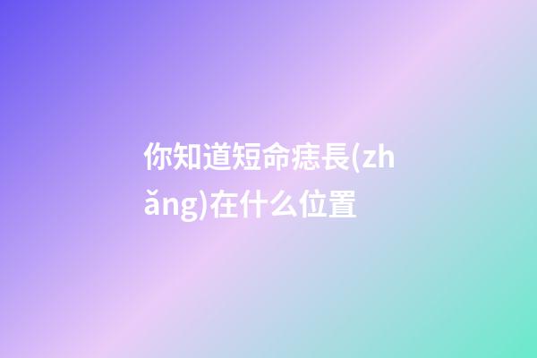 你知道短命痣長(zhǎng)在什么位置
