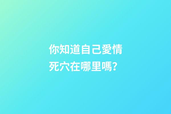 你知道自己愛情死穴在哪里嗎？