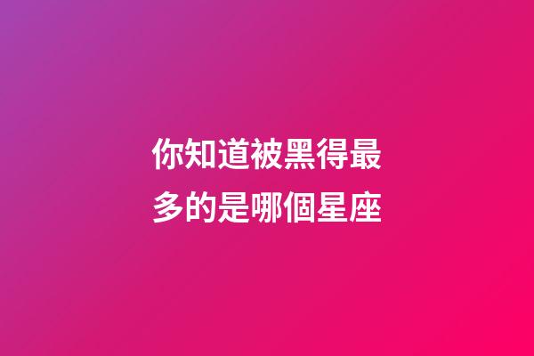 你知道被黑得最多的是哪個星座-第1張-星座運勢-玄機派