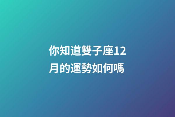 你知道雙子座12月的運勢如何嗎-第1張-星座運勢-玄機派