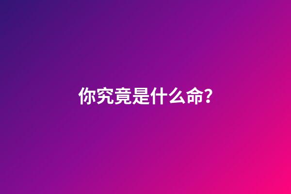 你究竟是什么命？