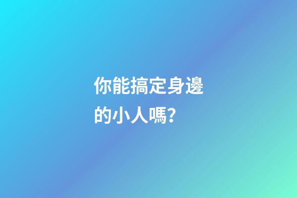你能搞定身邊的小人嗎？