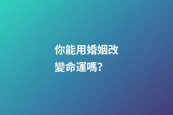 你能用婚姻改變命運嗎？