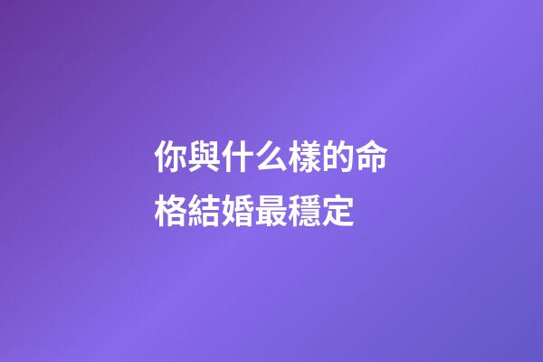 你與什么樣的命格結婚最穩定