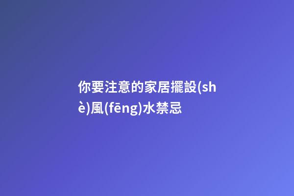 你要注意的家居擺設(shè)風(fēng)水禁忌