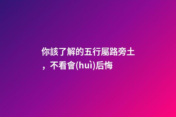 你該了解的五行屬路旁土，不看會(huì)后悔