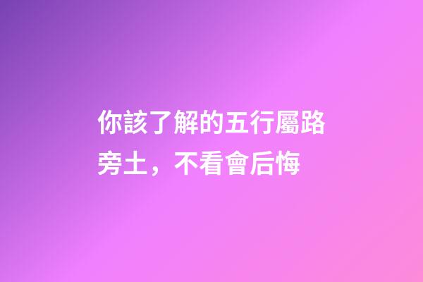 你該了解的五行屬路旁土，不看會后悔