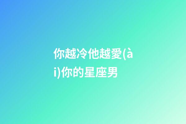 你越冷他越愛(ài)你的星座男-第1張-星座運(yùn)勢(shì)-玄機(jī)派