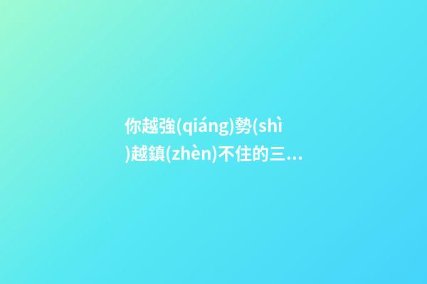 你越強(qiáng)勢(shì)越鎮(zhèn)不住的三大星座-第1張-星座運(yùn)勢(shì)-玄機(jī)派