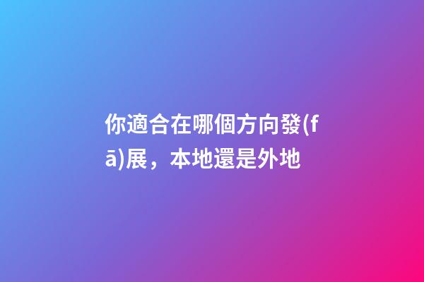你適合在哪個方向發(fā)展，本地還是外地