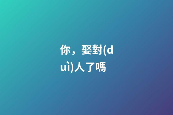 你，娶對(duì)人了嗎?