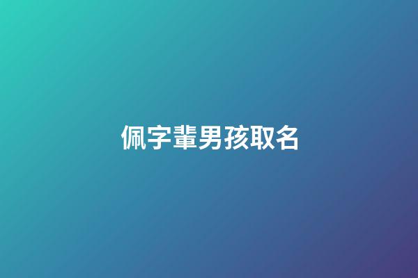 佩字輩男孩取名(佩字取名大全)-第1張-男孩起名-玄機派