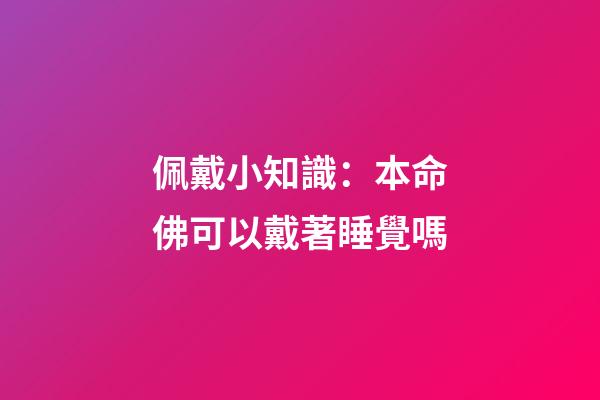 佩戴小知識：本命佛可以戴著睡覺嗎