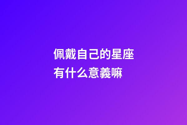 佩戴自己的星座有什么意義嘛-第1張-星座運勢-玄機派
