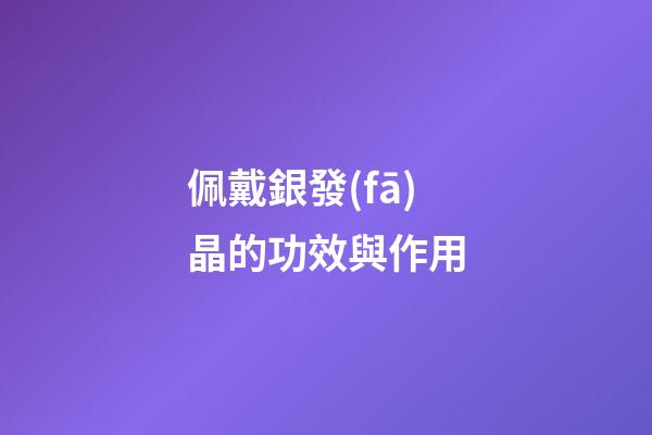 佩戴銀發(fā)晶的功效與作用