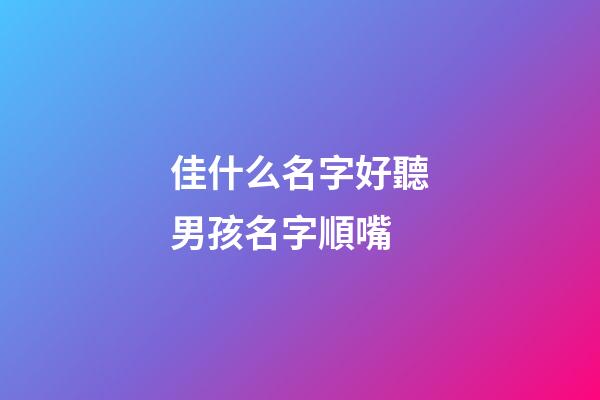 佳什么名字好聽男孩名字順嘴(佳字男孩名字寓意好一點)-第1張-男孩起名-玄機派