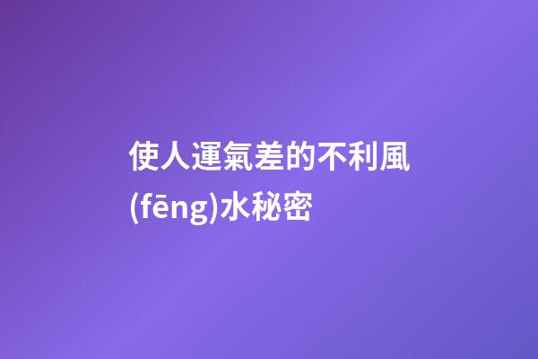 使人運氣差的不利風(fēng)水秘密