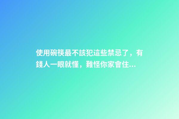 使用碗筷最不該犯這些禁忌了，有錢人一眼就懂，難怪你家會住窮