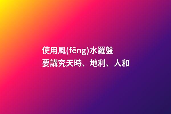 使用風(fēng)水羅盤要講究天時、地利、人和