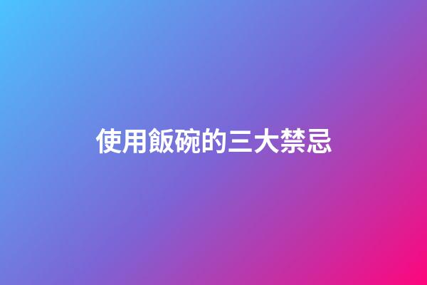 使用飯碗的三大禁忌