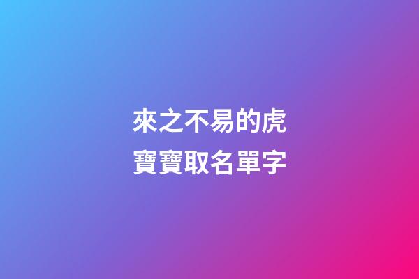 來之不易的虎寶寶取名單字(虎寶寶取什么名字旺財)-第1張-寶寶起名-玄機派
