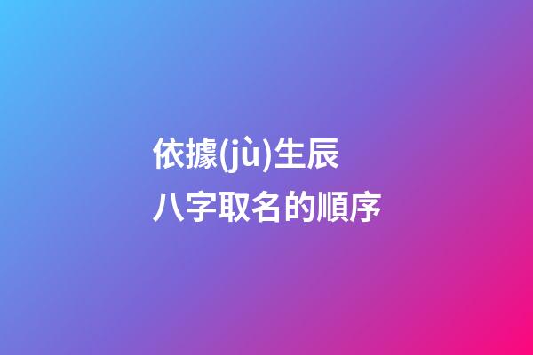依據(jù)生辰八字取名的順序