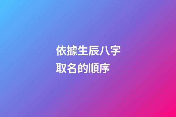 依據生辰八字取名的順序