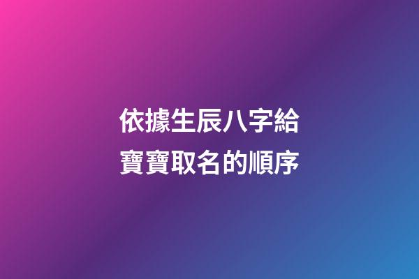 依據生辰八字給寶寶取名的順序