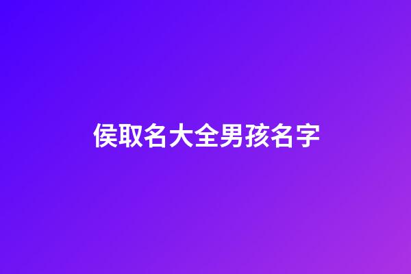 侯取名大全男孩名字(男孩侯姓取什么名字好)-第1張-男孩起名-玄機派