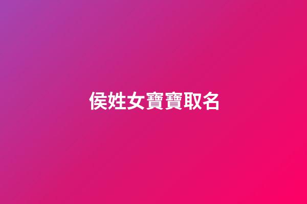 侯姓女寶寶取名(侯姓女寶寶取名大全一百分)