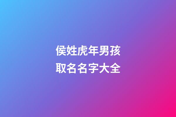 侯姓虎年男孩取名名字大全(侯姓虎寶寶名字大全)-第1張-男孩起名-玄機派