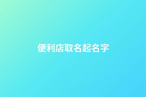便利店取名起名字-第1張-店鋪起名-玄機派