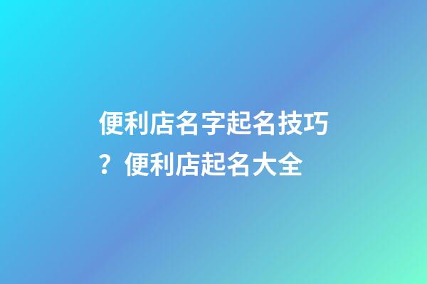 便利店名字起名技巧？便利店起名大全-第1張-店鋪起名-玄機派